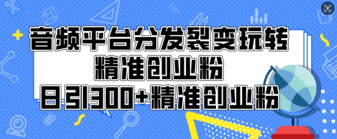 音频平台分发裂变玩转创业粉，日引300+精准创业粉-小何资源库