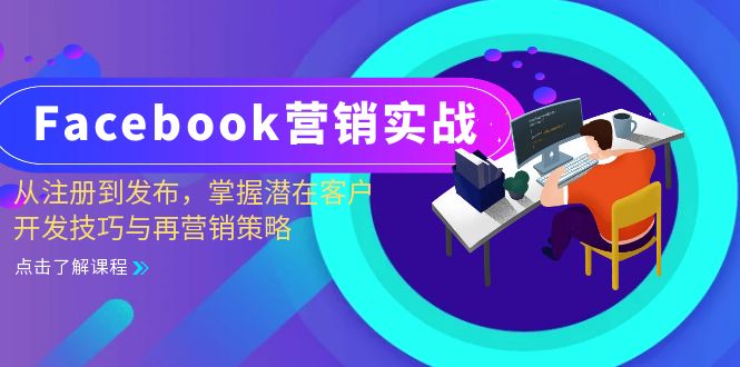 （13081期）Facebook-营销实战：从注册到发布，掌握潜在客户开发技巧与再营销策略-小何资源库