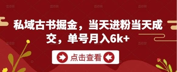 私域古书掘金，当天进粉当天成交，单号月入6k+-小何资源库