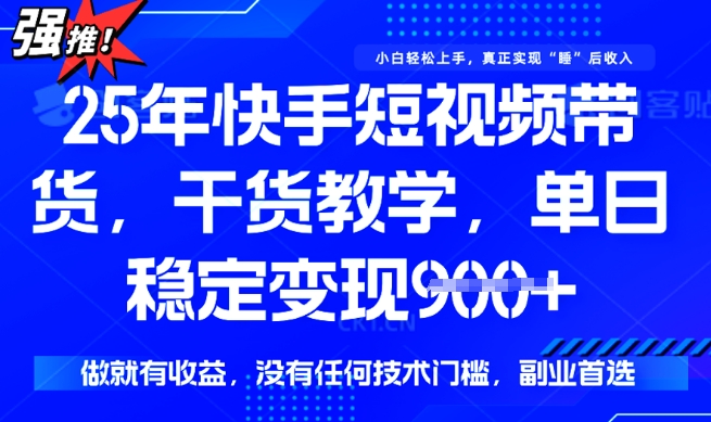25年最新快手短视频带货，单日稳定变现900+，没有技术门槛，做就有收益【揭秘】-小何资源库