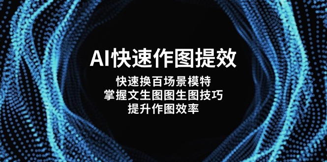（14430期）AI快速作图提效，快速换百场景模特，掌握文生图图生图技巧，提升作图效率-小何资源库