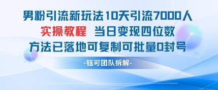 男粉引流新玩法10天引流7000人当日变现四位数可复制可批量0封号-小何资源库