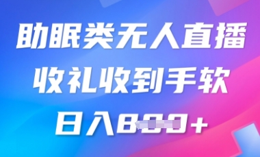 B站助眠类无人直播，2025蓝海赛道，操作简单，礼物收到手软，轻松日入数张-小何资源库