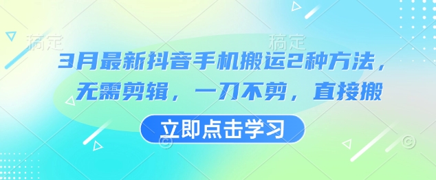 3月最新抖音手机搬运2种方法，无需剪辑，一刀不剪，直接搬-小何资源库