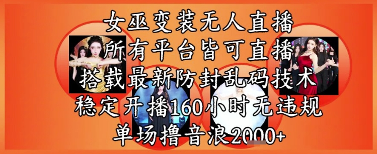 女巫变装直播最新玩法，所有直播平台皆可操作，稳定开播160小时无违规，单场撸音浪2k+-小何资源库