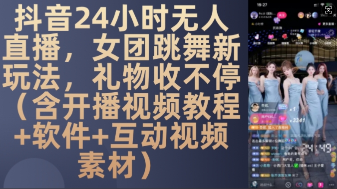 DY 24小时无人直播，女团跳舞新玩法，礼物收不停(含开播视频教程+软件+互动视频素材)【揭秘】-小何资源库