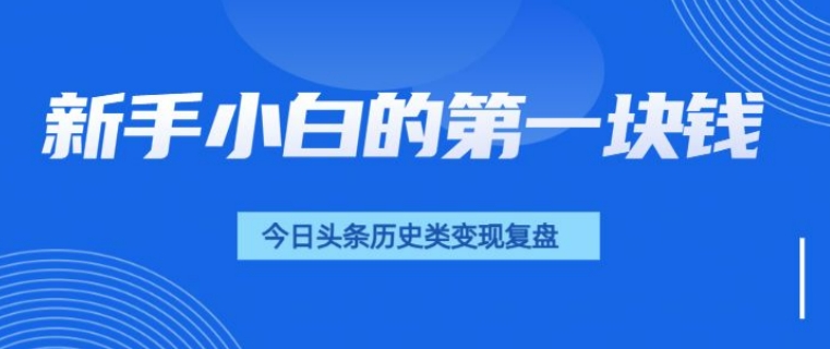 新手小白的第一块钱，今日头条历史类视频变现【复盘】-小何资源库