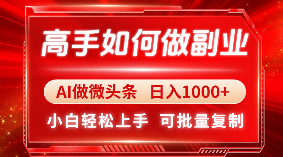 （14463期）高手如何做副业，AI微头条 日入1000+，小白轻松上手-小何资源库