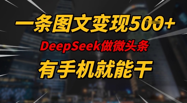 一条图文变现5张，DeeSeep微头条，有手机就能做-小何资源库