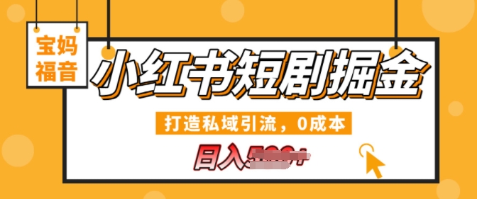 小红书短剧掘金，打造私域引流，0成本，宝妈福音日入几张-小何资源库