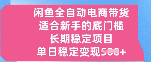 闲鱼全自动电商带货，适合新手的底门槛的长期稳定项目，单日稳定变现5张【揭秘】-小何资源库