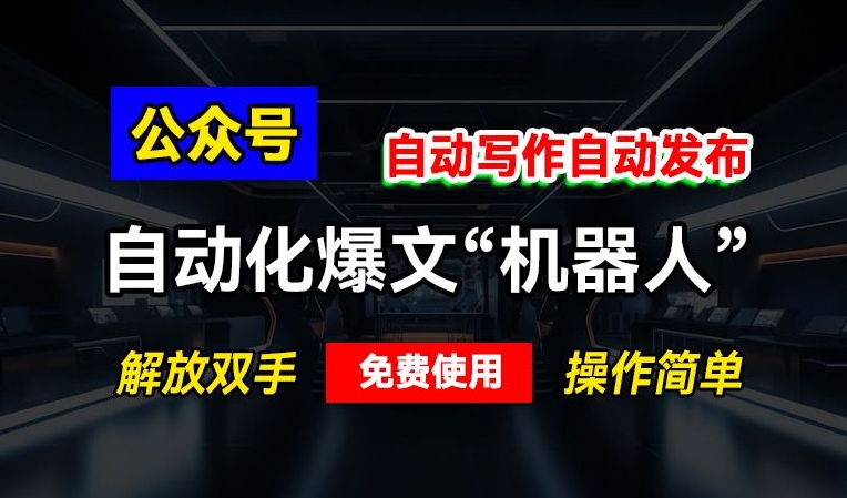 公众号自动化爆文“机器人”，自动写作自动发布，解放双手，免费使用，操作简单-小何资源库