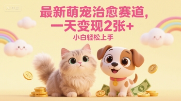 最新萌宠治愈赛道，一天变现2张+，小白轻松上手-小何资源库