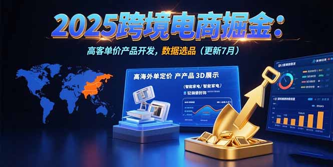 （15512期）2025跨境电商掘金：蓝海市场定位，高客单价产品开发，数据选品(更新7月)-小何资源库