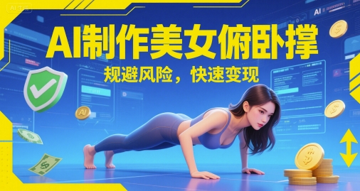 AI制作美女俯卧撑，规避风险，快速变现-小何资源库