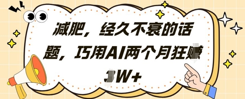 减肥，经久不衰的话题，巧用AI两个月狂挣2W+-小何资源库