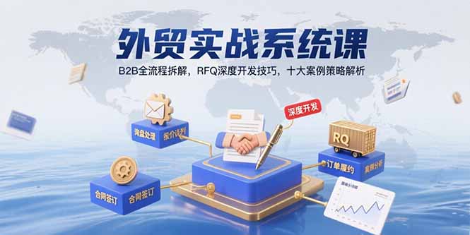 （15562期）外贸实战系统课：B2B全流程拆解，RFQ深度开发技巧，十大案例策略解析-小何资源库