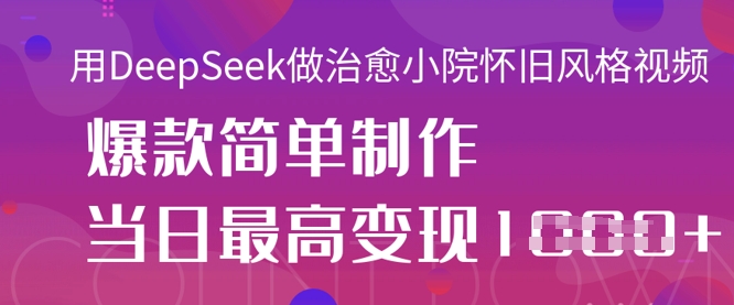 用DeepSeek做治愈小院怀旧风格视频，爆款轻松制作，当日最高变现1k-小何资源库