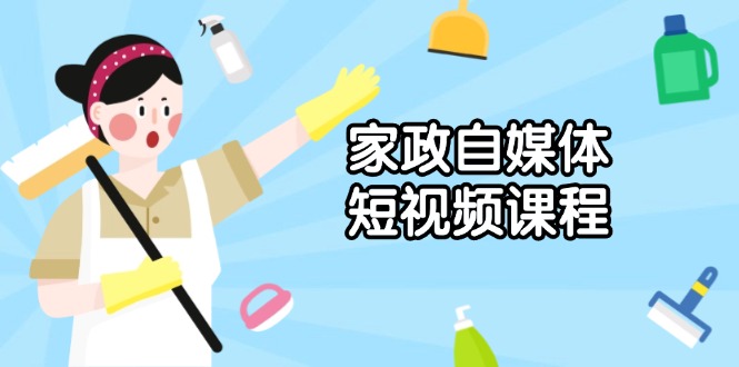 （13955期）家政 自媒体短视频课程：从内容到发布，解析拍摄与剪辑技巧，打造爆款视频-小何资源库