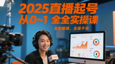 2025直播起号从0~1全实操课，全是干货-小何资源库