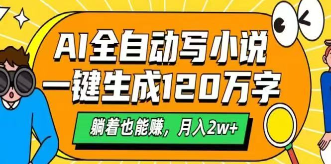 （14646期）AI自动写小说，一键生成120万字，躺着也能赚，月入2w+-小何资源库