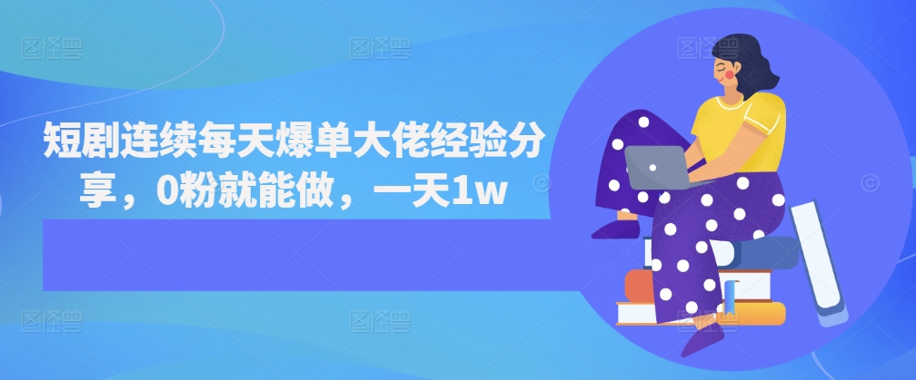 短剧连续每天爆单大佬经验分享，0粉就能做，一天1w-小何资源库