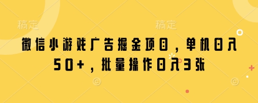 微信小游戏广告掘金项目，单机日入50+，批量操作日入3张-小何资源库