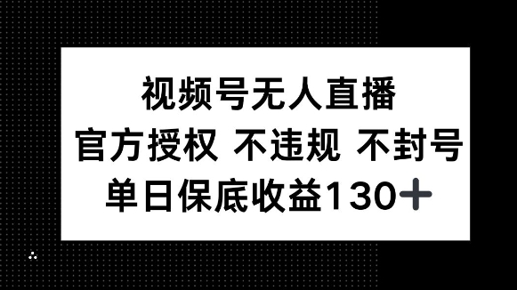 视频号无人直播，官方授权 不违规 不封号，单日保底收益130+-小何资源库