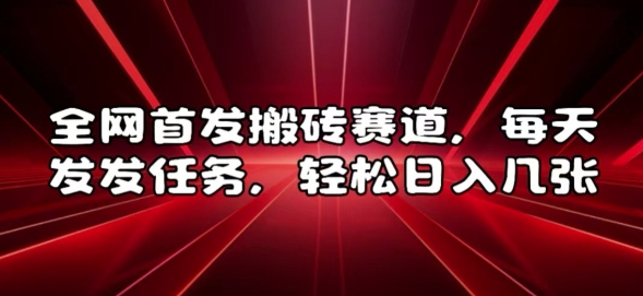 全网首发搬砖赛道，每天发发任务，轻松日入几张【揭秘】-小何资源库