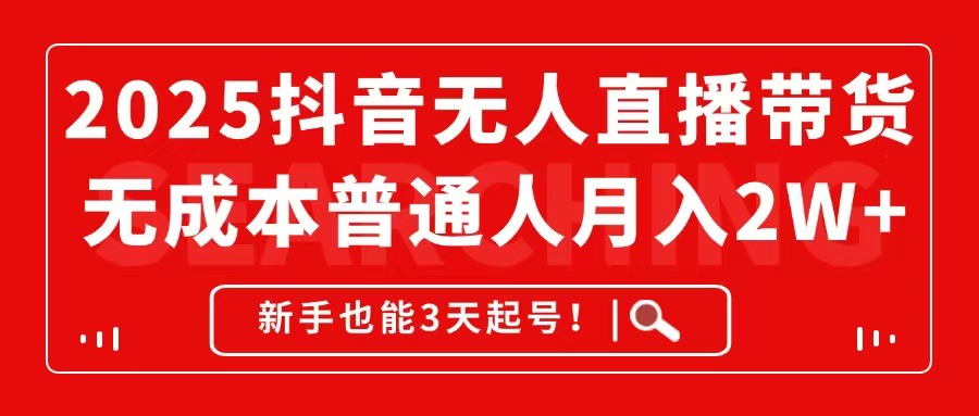 （14757期）2025抖音无人直播带货，无成本月入2W+，新手也能3天起号！-小何资源库