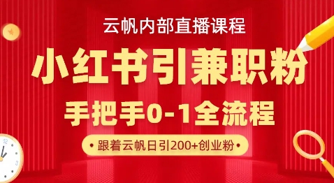 云帆内部直播课，小红书引流兼职粉教程，日引500+月变现过W-小何资源库