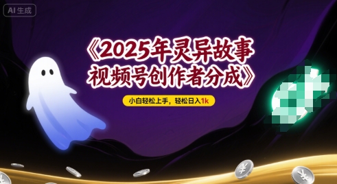 2025年灵异故事，视频号创作者分成，小白轻松上手，轻松日入1k-小何资源库
