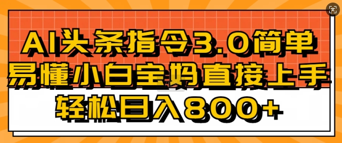 AI头条指令3.0玩法小白宝妈直接上手，日入稳定几张-小何资源库