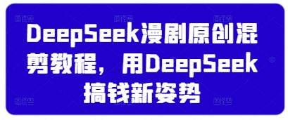 DeepSeek漫剧原创混剪教程，用DeepSeek搞钱新姿势-小何资源库