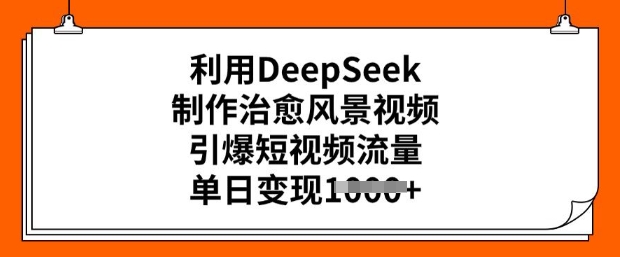利用DeepSeek制作治愈风景视频，引爆短视频流量，单日变现多张-小何资源库