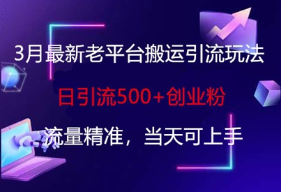 3月最新老平台搬运引流玩法，日引流500+创业粉，流量精准，当天可上手-小何资源库