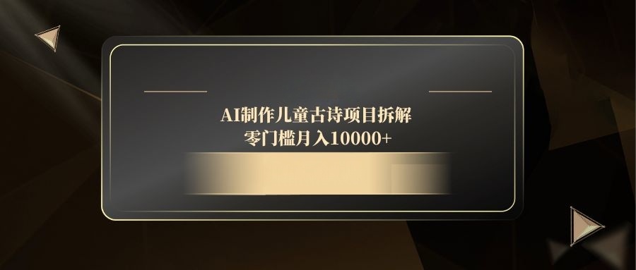 （14677期）AI制作儿童古诗项目拆解，零门槛月入10000+-小何资源库