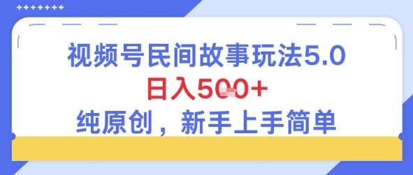 视频号民间故事玩法5.0，日入5张+，纯原创，新手上手简单-小何资源库