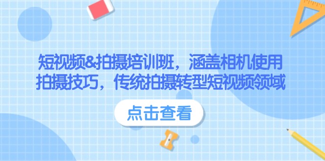 （14144期）短视频&拍摄培训班，涵盖相机使用、拍摄技巧，传统拍摄转型短视频领域-小何资源库