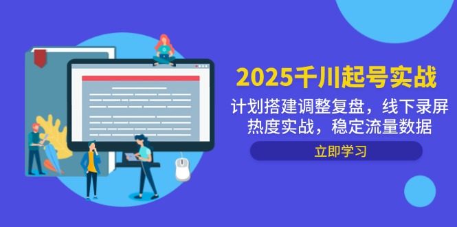 （14708期）2025千川起号实战，计划搭建调整复盘，线下录屏热度实战，稳定流量数据-小何资源库