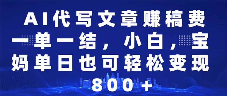 （14095期）AI代写文章赚稿费，一单一结小白，宝妈单日也能轻松日入500-1000＋-小何资源库