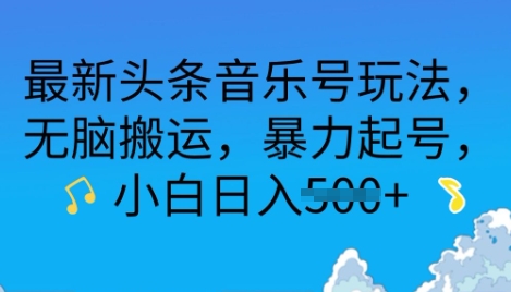 最新头条音乐号玩法，无脑搬运，暴力起号，小白日入多张-小何资源库