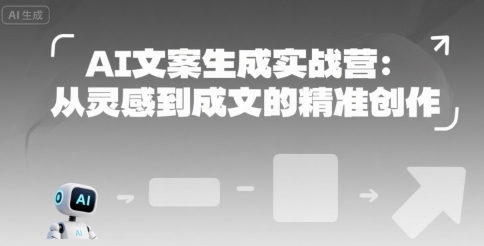AI文案生成实战营：从灵感到成文的精准创作-小何资源库