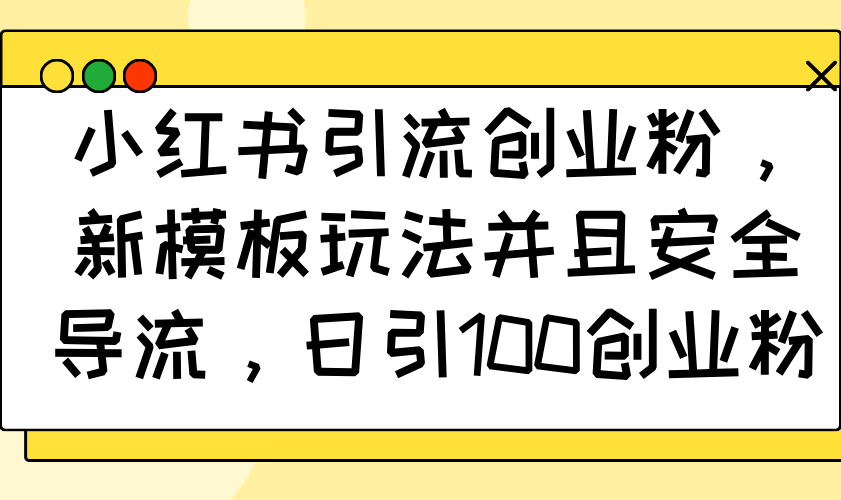 （14053期）小红书引流创业粉，新模板玩法并且安全导流，日引100创业粉-小何资源库