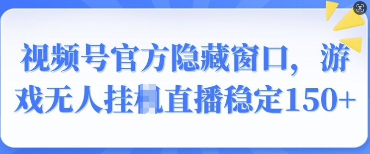 视频号官方隐藏窗口，游戏无人挂JI直播稳定150+-小何资源库