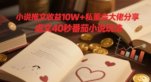 小说推文收益10W+私董会大佬分享，虐文40秒番茄小说玩法-小何资源库