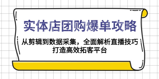 （13947期）实体店-团购爆单攻略：从剪辑到数据采集，全面解析直播技巧，打造高效…-小何资源库
