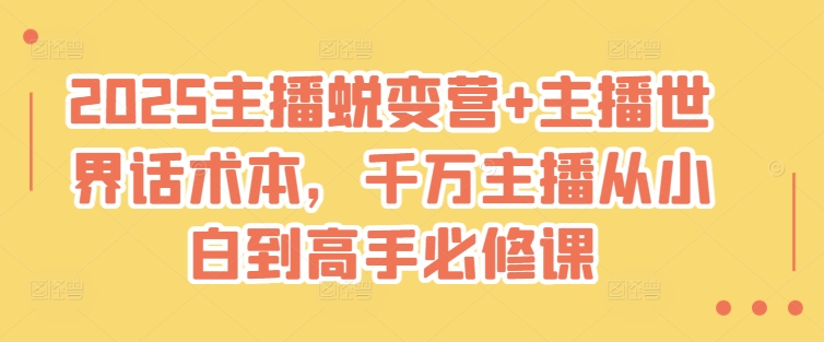 2025主播蜕变营+主播世界话术本，千万主播从小白到高手必修课-小何资源库