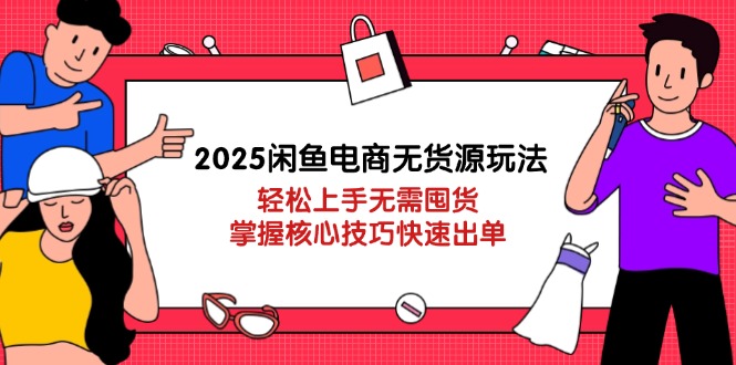 （14389期）2025闲鱼电商无货源玩法：轻松上手无需囤货，掌握核心技巧快速出单-小何资源库