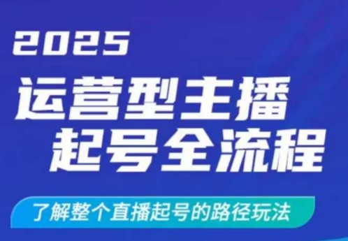 2025运营型主播起号全流程，了解整个直播起号的路径玩法（全程一个半小时，干货满满）-小何资源库